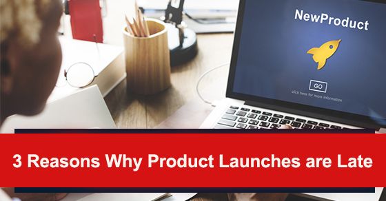 3 Reasons Why Product Launches are Late